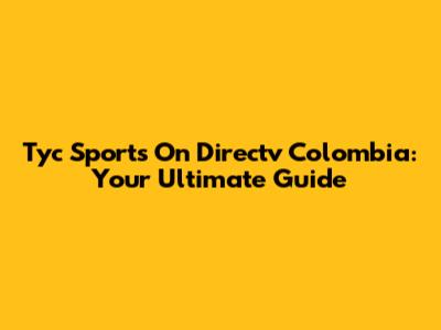 Tyc Sports On Directv Colombia: Your Ultimate Guide