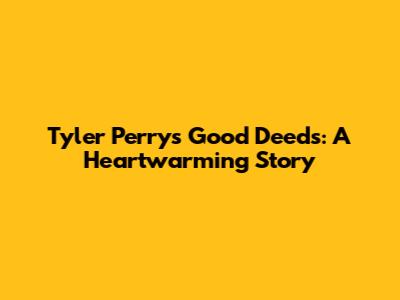 Tyler Perry's Good Deeds: A Heartwarming Story
