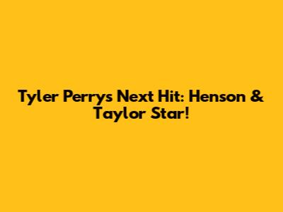 Tyler Perry's Next Hit: Henson & Taylor Star!