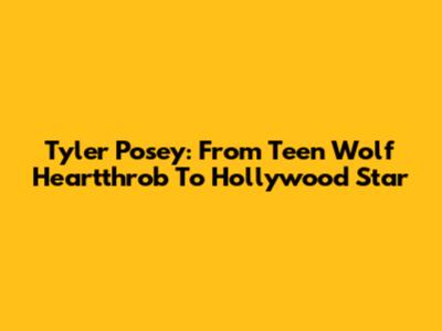 Tyler Posey: From Teen Wolf Heartthrob To Hollywood Star