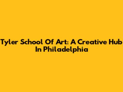 Tyler School Of Art: A Creative Hub In Philadelphia