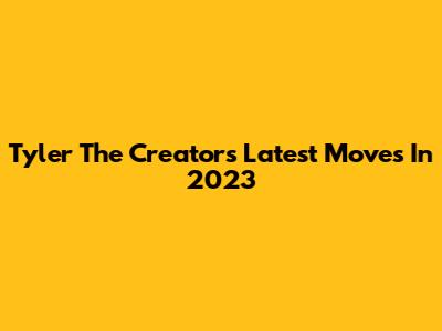 Tyler The Creator's Latest Moves In 2023