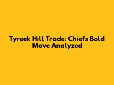 Tyreek Hill Trade: Chiefs' Bold Move Analyzed