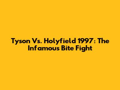 Tyson Vs. Holyfield 1997: The Infamous Bite Fight