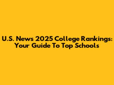 U.S. News 2025 College Rankings: Your Guide To Top Schools
