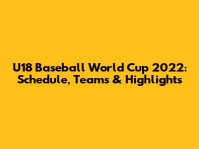 U18 Baseball World Cup 2022: Schedule, Teams & Highlights
