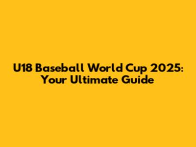 U18 Baseball World Cup 2025: Your Ultimate Guide