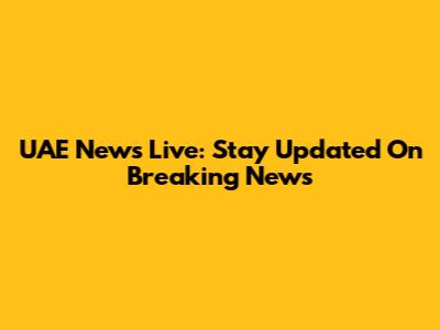 UAE News Live: Stay Updated On Breaking News