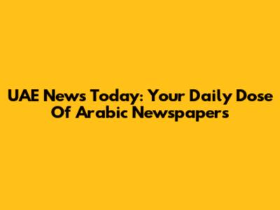 UAE News Today: Your Daily Dose Of Arabic Newspapers