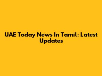 UAE Today News In Tamil: Latest Updates