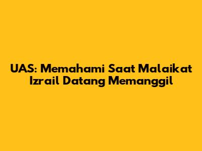 UAS: Memahami Saat Malaikat Izrail Datang Memanggil