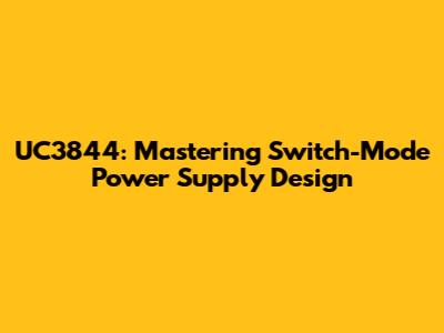 UC3844: Mastering Switch-Mode Power Supply Design