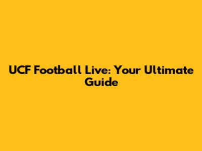 UCF Football Live: Your Ultimate Guide