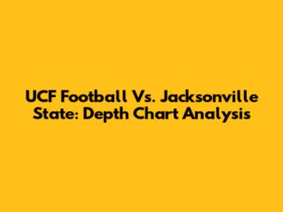 UCF Football Vs. Jacksonville State: Depth Chart Analysis