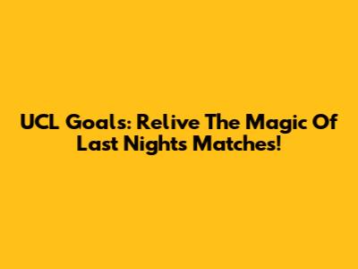 UCL Goals: Relive The Magic Of Last Night's Matches!