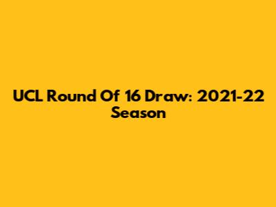 UCL Round Of 16 Draw: 2021-22 Season