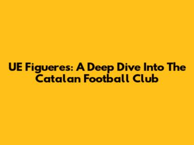 UE Figueres: A Deep Dive Into The Catalan Football Club