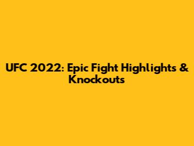 UFC 2022: Epic Fight Highlights & Knockouts