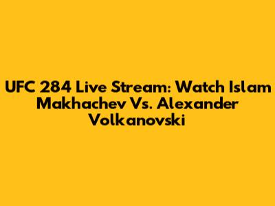 UFC 284 Live Stream: Watch Islam Makhachev Vs. Alexander Volkanovski