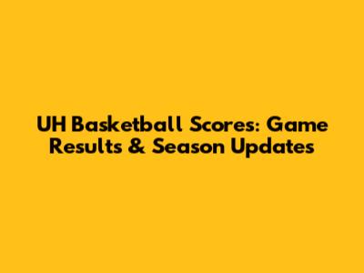 UH Basketball Scores: Game Results & Season Updates