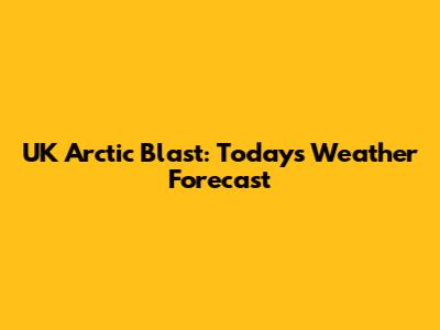 UK Arctic Blast: Today's Weather Forecast