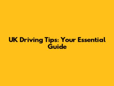 UK Driving Tips: Your Essential Guide