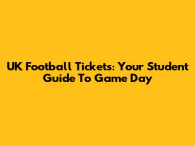 UK Football Tickets: Your Student Guide To Game Day