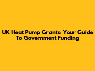 UK Heat Pump Grants: Your Guide To Government Funding