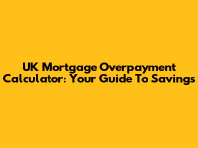 UK Mortgage Overpayment Calculator: Your Guide To Savings