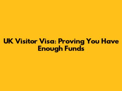 UK Visitor Visa: Proving You Have Enough Funds