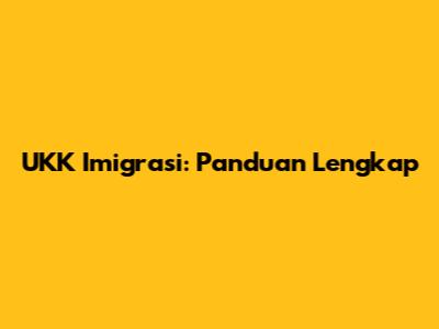 UKK Imigrasi: Panduan Lengkap