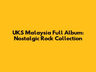 UKS Malaysia Full Album: Nostalgic Rock Collection