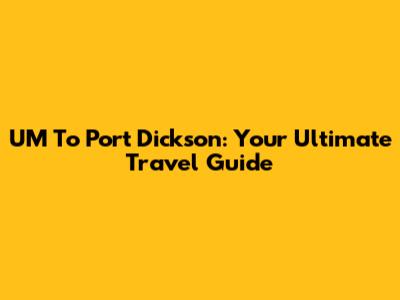 UM To Port Dickson: Your Ultimate Travel Guide