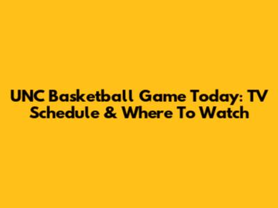 UNC Basketball Game Today: TV Schedule & Where To Watch