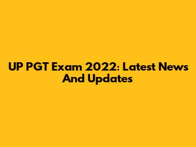 UP PGT Exam 2022: Latest News And Updates