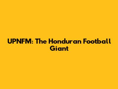 UPNFM: The Honduran Football Giant