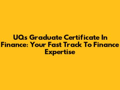 UQ's Graduate Certificate In Finance: Your Fast Track To Finance Expertise