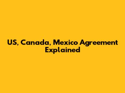 US, Canada, Mexico Agreement Explained