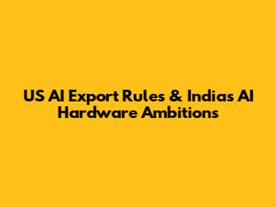 US AI Export Rules & India's AI Hardware Ambitions