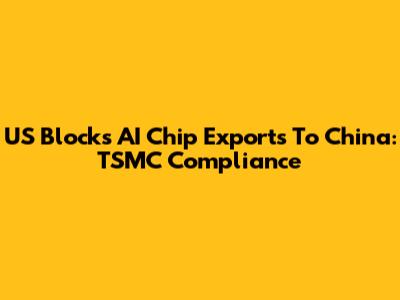 US Blocks AI Chip Exports To China: TSMC Compliance