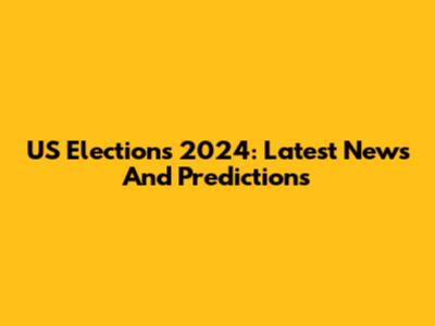 US Elections 2024: Latest News And Predictions