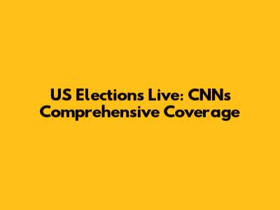 US Elections Live: CNN's Comprehensive Coverage