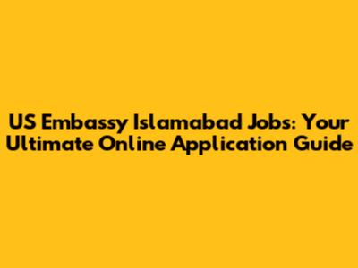 US Embassy Islamabad Jobs: Your Ultimate Online Application Guide