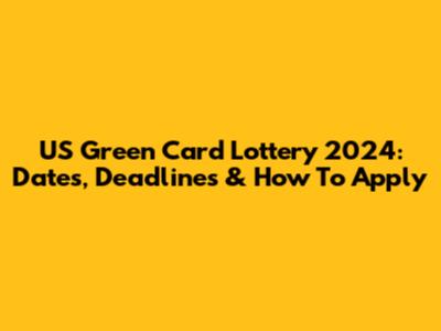 US Green Card Lottery 2024: Dates, Deadlines & How To Apply