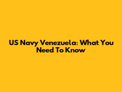 US Navy Venezuela: What You Need To Know
