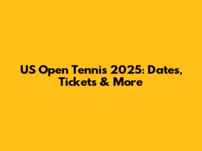 US Open Tennis 2025: Dates, Tickets & More