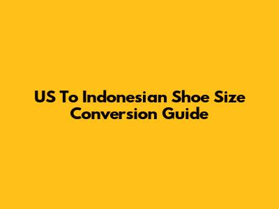 US To Indonesian Shoe Size Conversion Guide