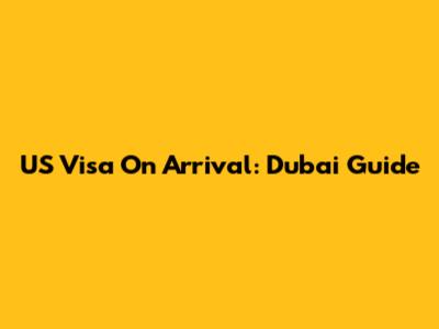 US Visa On Arrival: Dubai Guide