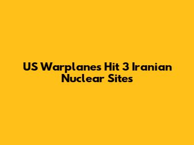 US Warplanes Hit 3 Iranian Nuclear Sites
