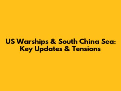 US Warships & South China Sea: Key Updates & Tensions